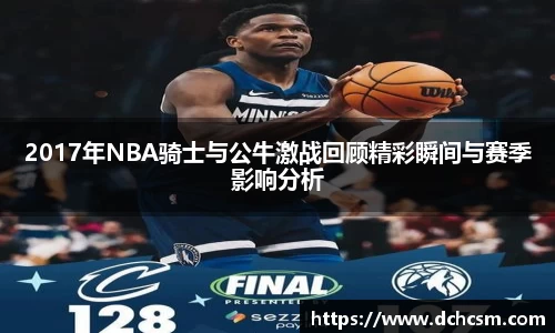 2017年NBA骑士与公牛激战回顾精彩瞬间与赛季影响分析