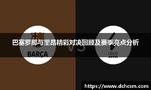 巴塞罗那与里昂精彩对决回顾及赛季亮点分析