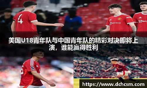 美国U18青年队与中国青年队的精彩对决即将上演，谁能赢得胜利