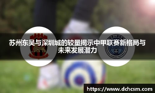 苏州东吴与深圳城的较量揭示中甲联赛新格局与未来发展潜力