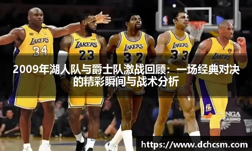 2009年湖人队与爵士队激战回顾：一场经典对决的精彩瞬间与战术分析