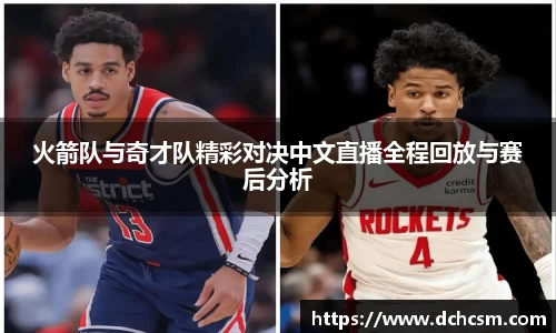 火箭队与奇才队精彩对决中文直播全程回放与赛后分析