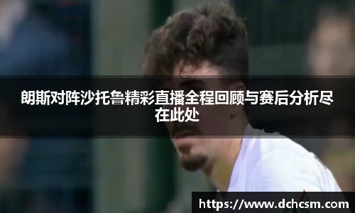 朗斯对阵沙托鲁精彩直播全程回顾与赛后分析尽在此处