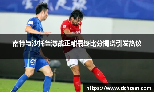 南特与沙托鲁激战正酣最终比分揭晓引发热议