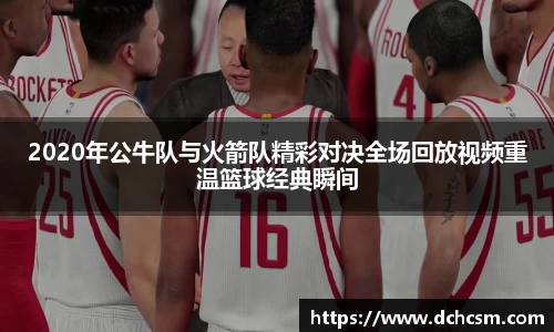 2020年公牛队与火箭队精彩对决全场回放视频重温篮球经典瞬间