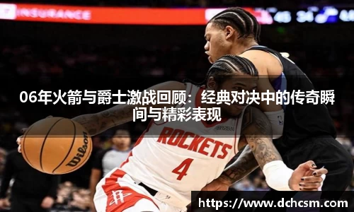 06年火箭与爵士激战回顾：经典对决中的传奇瞬间与精彩表现