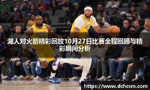 湖人对火箭精彩回放10月27日比赛全程回顾与精彩瞬间分析