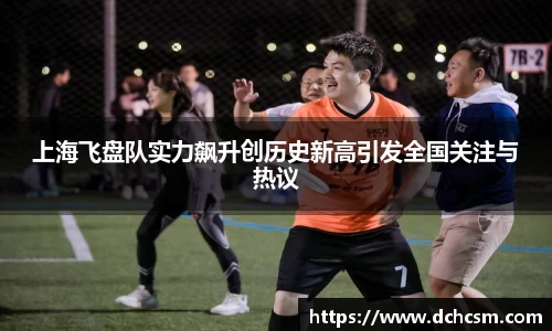 上海飞盘队实力飙升创历史新高引发全国关注与热议