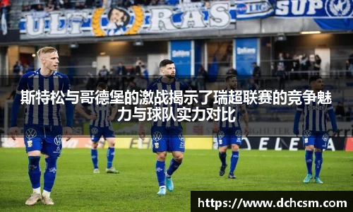 斯特松与哥德堡的激战揭示了瑞超联赛的竞争魅力与球队实力对比