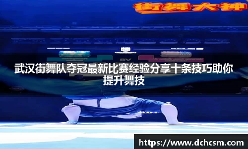 武汉街舞队夺冠最新比赛经验分享十条技巧助你提升舞技