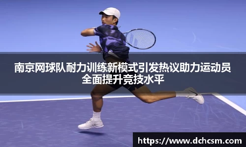 南京网球队耐力训练新模式引发热议助力运动员全面提升竞技水平