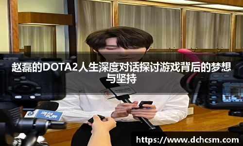 赵磊的DOTA2人生深度对话探讨游戏背后的梦想与坚持
