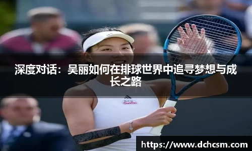 深度对话：吴丽如何在排球世界中追寻梦想与成长之路