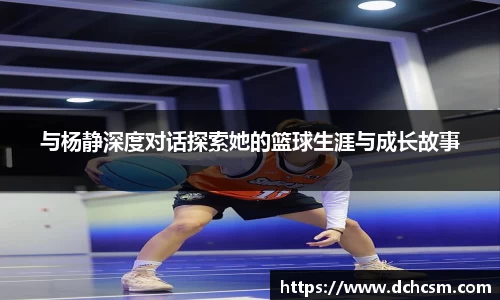 与杨静深度对话探索她的篮球生涯与成长故事