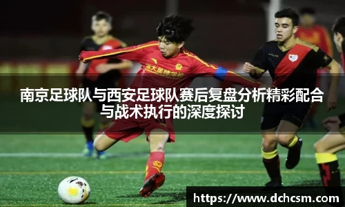 南京足球队与西安足球队赛后复盘分析精彩配合与战术执行的深度探讨