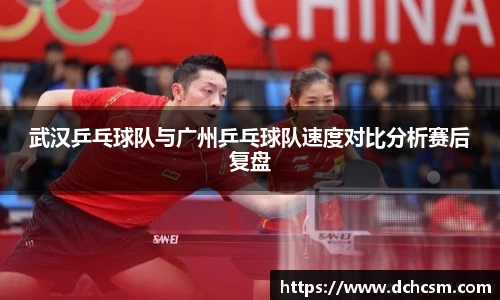 武汉乒乓球队与广州乒乓球队速度对比分析赛后复盘