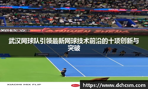 武汉网球队引领最新网球技术前沿的十项创新与突破