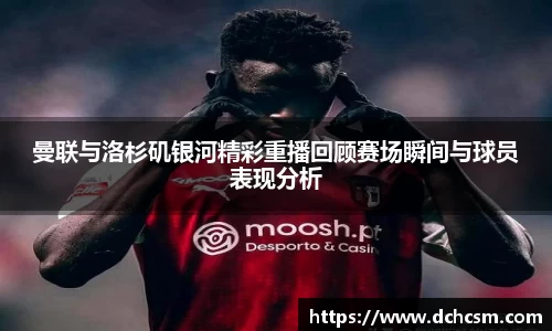 曼联与洛杉矶银河精彩重播回顾赛场瞬间与球员表现分析